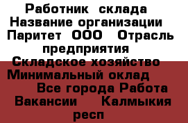 Работник  склада › Название организации ­ Паритет, ООО › Отрасль предприятия ­ Складское хозяйство › Минимальный оклад ­ 25 000 - Все города Работа » Вакансии   . Калмыкия респ.